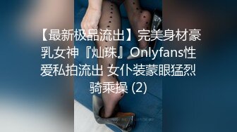 【最新极品流出】完美身材豪乳女神『灿珠』Onlyfans性爱私拍流出 女仆装蒙眼猛烈骑乘操 (2)