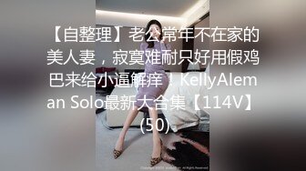 【自整理】老公常年不在家的美人妻，寂寞难耐只好用假鸡巴来给小逼解痒！KellyAleman Solo最新大合集【114V】 (50)