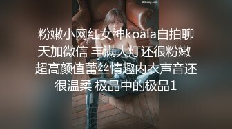 粉嫩小网红女神koala自拍聊天加微信 丰满大灯还很粉嫩 超高颜值蕾丝情趣内衣声音还很温柔 极品中的极品1