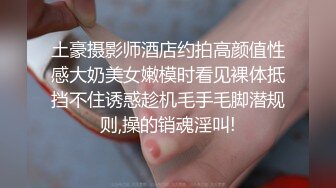 土豪摄影师酒店约拍高颜值性感大奶美女嫩模时看见裸体抵挡不住诱惑趁机毛手毛脚潜规则,操的销魂淫叫!