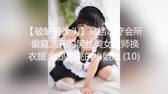 【破解摄像头】高档水疗会所 偷窥漂亮的黑丝美女技师换衣服 全是漂亮的小姐姐 (10)