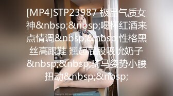 [MP4]STP23987 极品气质女神&nbsp;&nbsp;喝杯红酒来点情调&nbsp;&nbsp;性格黑丝高跟鞋 翘起屁股吸吮奶子&nbsp;&nbsp;骑马姿势小腰扭动&nbsp;&nbsp;