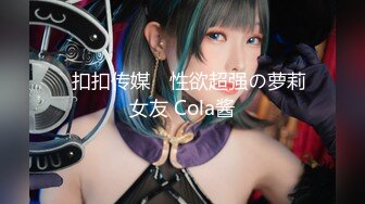 ✿扣扣传媒✿ 性欲超强の萝莉女友 Cola酱