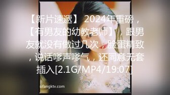 【新片速遞】 2024年重磅，【有男友的幼教老师】，跟男友就没有做过几次，脸蛋精致，说话嗲声嗲气，还同意无套插入[2.1G/MP4/19:07]