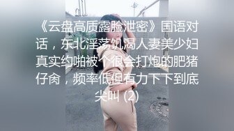 《云盘高质露脸泄密》国语对话，东北淫荡饥渴人妻美少妇真实约啪被个很会打炮的肥猪仔肏，频率低但有力下下到底尖叫 (2)