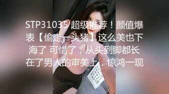 STP31035 超级推荐！颜值爆表【偷走一头猪】这么美也下海了 可惜了，从头到脚都长在了男人的审美上，惊鸿一现