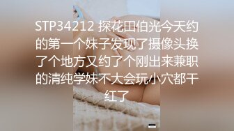 STP34212 探花田伯光今天约的第一个妹子发现了摄像头换了个地方又约了个刚出来兼职的清纯学妹不大会玩小穴都干红了